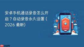 安卓手机通话录音怎么开启？自动录音永久设置 (2026 最新)