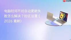 电脑时间不对自动更新失败怎么解决？时区设置 (2026 最新)