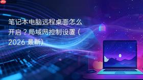 笔记本电脑远程桌面怎么开启?局域网控制设置 (2026 最新)