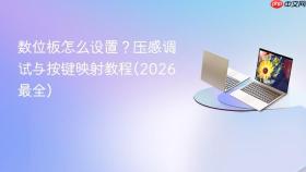 数位板怎么设置？压感调试与按键映射教程(2026最全)