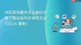 浏览器收藏夹怎么备份迁移?跨设备同步保存方法 (2026 最新)