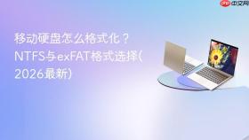 移动硬盘怎么格式化？NTFS与exFAT格式选择(2026最新)