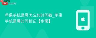 苹果手机录屏怎么加时间戳_苹果手机录屏时间标记【步骤】