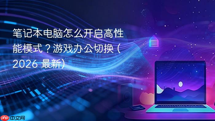 笔记本电脑怎么开启高性能模式?游戏办公切换 (2026 最新)