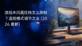 游戏本风扇狂转怎么限制？温控模式调节方法 (2026 最新)