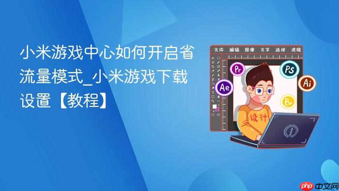 小米游戏中心如何开启省流量模式_小米游戏下载设置【教程】