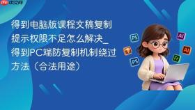 得到电脑版课程文稿复制提示权限不足怎么解决_得到pc端防复制机制绕过方法(合法用途)