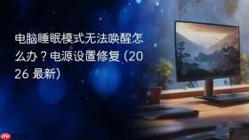 电脑睡眠模式无法唤醒怎么办？电源设置修复 (2026 最新)