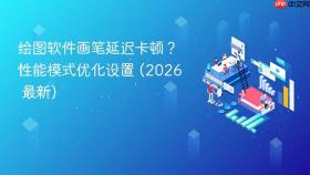 绘图软件画笔延迟卡顿?性能模式优化设置 (2026 最新)