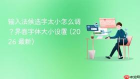 输入法候选字太小怎么调?界面字体大小设置 (2026 最新)