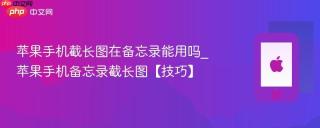 苹果手机截长图在备忘录能用吗_苹果手机备忘录截长图【技巧】