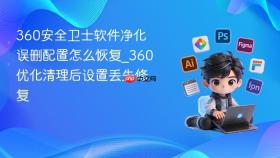 360安全卫士软件净化误删配置怎么恢复_360优化清理后设置丢失修复