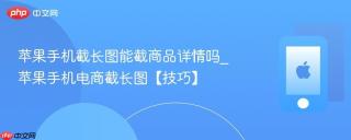 苹果手机截长图能截商品详情吗_苹果手机电商截长图【技巧】