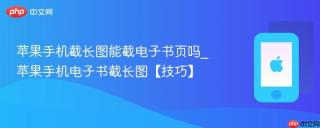 苹果手机截长图能截电子书页吗_苹果手机电子书截长图【技巧】