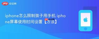 iphone怎么限制孩子用手机 iphone屏幕使用时间设置【方法】