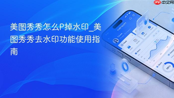 美图秀秀怎么p掉水印_美图秀秀去水印功能使用指南