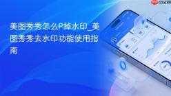 美图秀秀怎么P掉水印_美图秀秀去水印功能使用指南