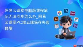 网易云课堂电脑版课程笔记无法同步怎么办_网易云课堂PC端云端保存失败修复