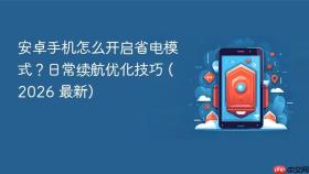安卓手机怎么开启省电模式？日常续航优化技巧 (2026 最新)