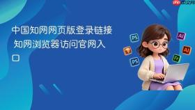 中国知网网页版登录链接 知网浏览器访问官网入口