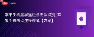 苹果手机黑屏连热点无法识别_苹果手机热点连接排障【方案】