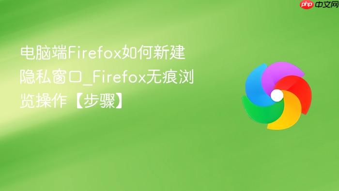 电脑端firefox如何新建隐私窗口_firefox无痕浏览操作【步骤】