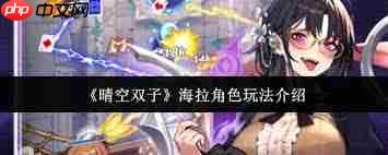 晴空双子海拉角色怎么玩-晴空双子海拉角色玩法攻略