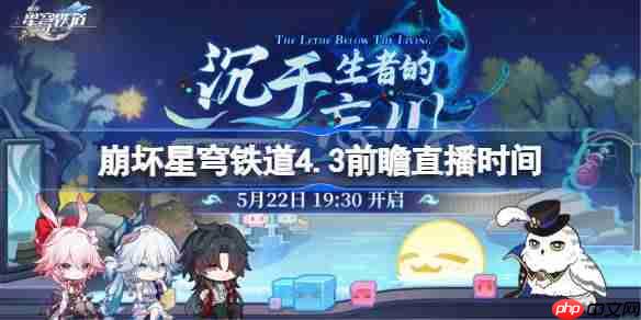 崩坏星穹铁道4.3前瞻直播时间-崩铁4.3前瞻直播什么时候
