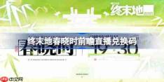 明日方舟终末地春晓时前瞻直播兑换码是什么- 终末地1.2版本前瞻直播兑换码一览