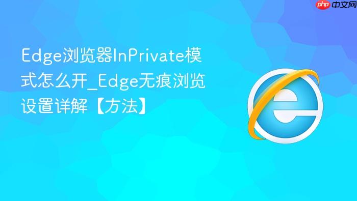 edge浏览器inprivate模式怎么开_edge无痕浏览设置详解【方法】