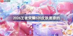 王者荣耀520皮肤是谁的-2026王者荣耀520皮肤介绍