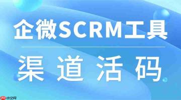 做了 8 年私域,我终于搞明白:企微 scrm 好不好用,先看「渠道活码」行不行