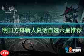 明日方舟夏活自选六星选哪个最具性价比