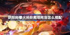 阴阳师sp铃彦姬爬塔阵容怎么搭配-阴阳师攀火拾阶升阵容搭配攻略