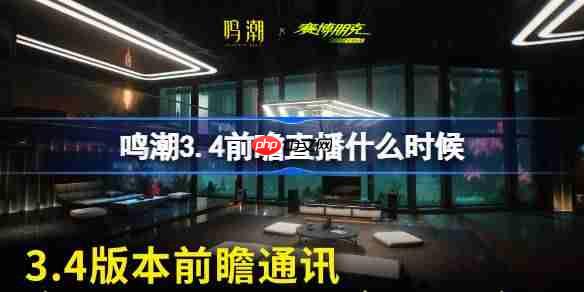 鸣潮3.4前瞻直播什么时候-鸣潮3.4版本前瞻直播时间