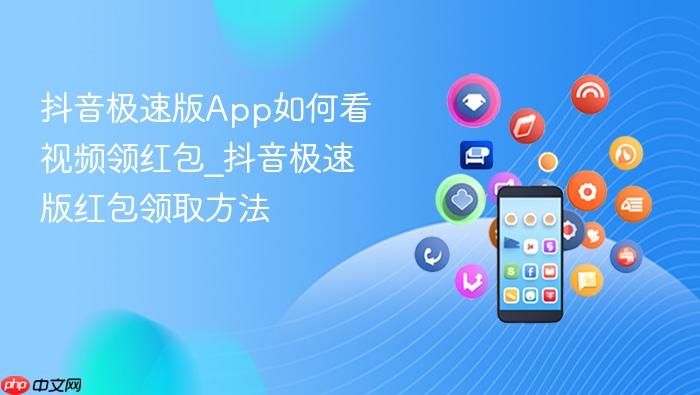 抖音极速版app如何看视频领红包_抖音极速版红包领取方法