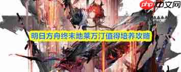 明日方舟终末地莱万汀值得培养吗-明日方舟终末地莱万汀培养价值分析