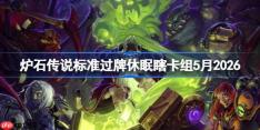 炉石传说标准过牌休眠瞎卡组怎么搭配-炉石标准过牌休眠瞎卡组5月2026