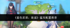 蓝色星原旅谣猛攻配置推荐