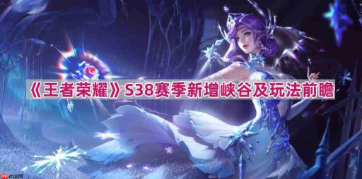 王者荣耀s38新玩法有什么-s38赛季新增峡谷及玩法前瞻