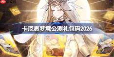 卡厄思梦境公测礼包码大全-卡厄思梦境公测兑换码最新2026