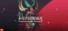 英雄联盟手游卡尔玛的见面礼怎么参加-lol手游卡尔玛的见面礼领取攻略