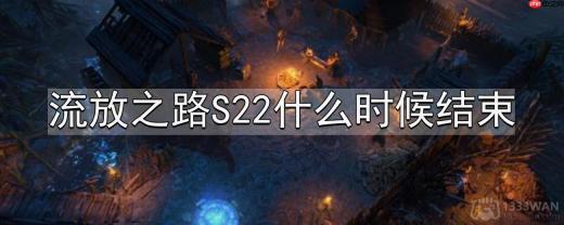 流放之路S22什么时候结束-S22结束时间介绍