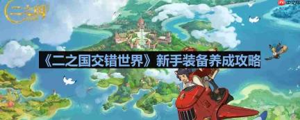 二之国交错世界怎么养成装备-二之国交错世界新手装备养成攻略