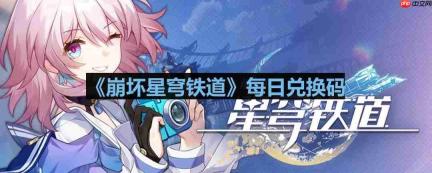 崩坏星穹铁道2023年7月31日兑换码是什么-2023年7月31日兑换码