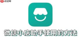 微信小店助手如何使用？微信小店助手使用的方法