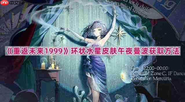 重返未来1999环状水星新皮肤怎么获得-环状水星皮肤午夜曼波获取方法