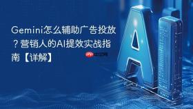 gemini怎么辅助广告投放？营销人的ai提效实战指南【详解】