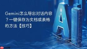 gemini怎么导出对话内容？一键保存为文档或表格的方法【技巧】
