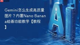 gemini怎么生成高质量图片?内置nano banana绘画功能教学【教程】